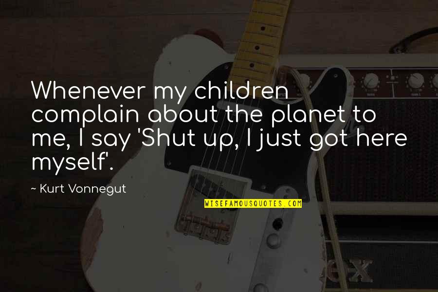 To Shut Up Quotes By Kurt Vonnegut: Whenever my children complain about the planet to