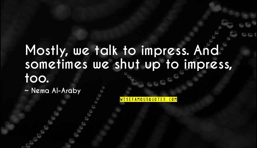 To Shut Up Quotes By Nema Al-Araby: Mostly, we talk to impress. And sometimes we