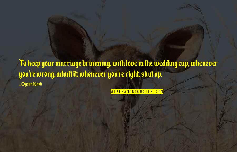 To Shut Up Quotes By Ogden Nash: To keep your marriage brimming, with love in