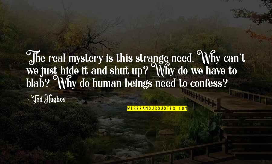 To Shut Up Quotes By Ted Hughes: The real mystery is this strange need. Why