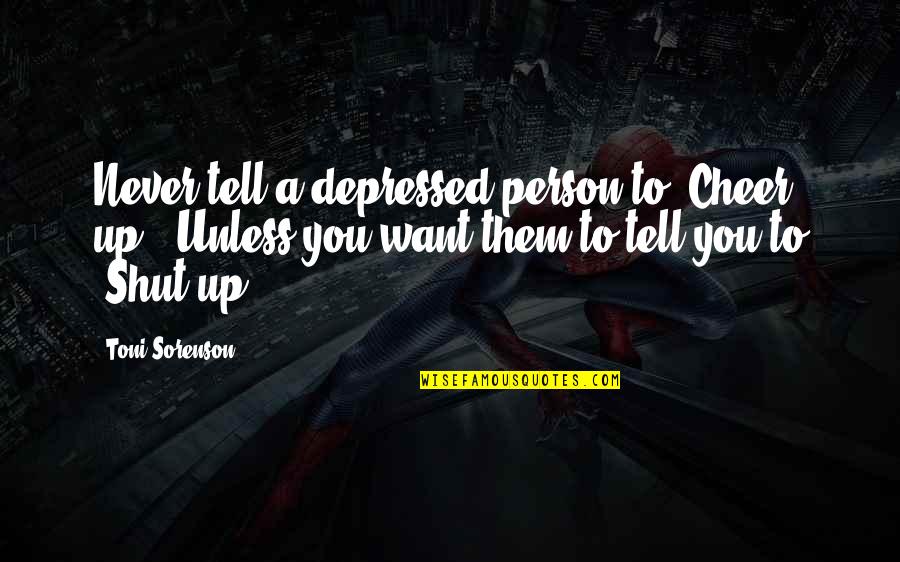 To Shut Up Quotes By Toni Sorenson: Never tell a depressed person to "Cheer up."