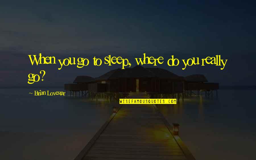 To Sleep Quotes By Brian Lovestar: When you go to sleep, where do you