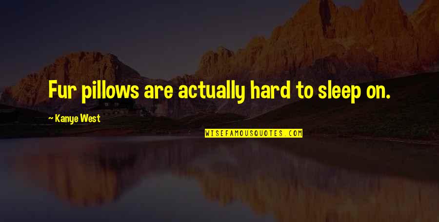 To Sleep Quotes By Kanye West: Fur pillows are actually hard to sleep on.