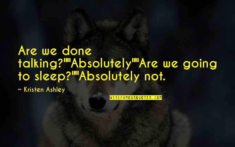 To Sleep Quotes By Kristen Ashley: Are we done talking?""Absolutely""Are we going to sleep?""Absolutely