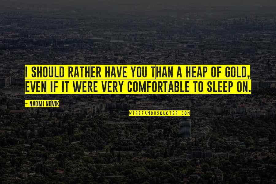 To Sleep Quotes By Naomi Novik: I should rather have you than a heap