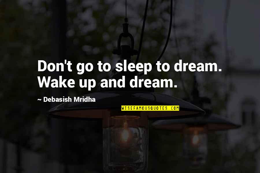 To Sleep To Dream Quotes By Debasish Mridha: Don't go to sleep to dream. Wake up To Sleep To Dream Quotes By Debasish Mridha: Don't go to sleep to dream. Wake up