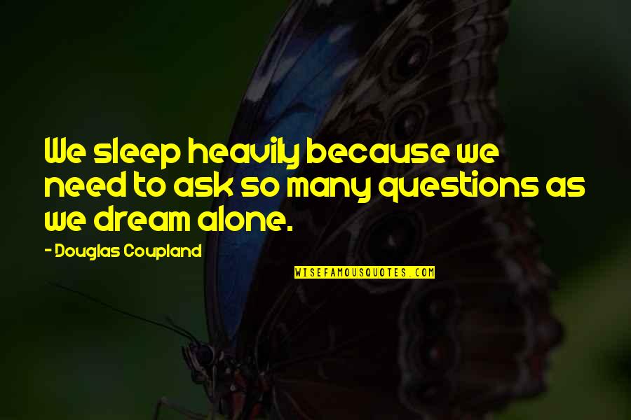 To Sleep To Dream Quotes By Douglas Coupland: We sleep heavily because we need to ask To Sleep To Dream Quotes By Douglas Coupland: We sleep heavily because we need to ask