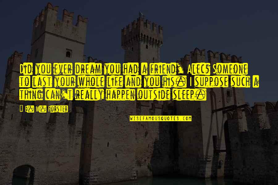 To Sleep To Dream Quotes By E. M. Forster: Did you ever dream you had a friend, To Sleep To Dream Quotes By E. M. Forster: Did you ever dream you had a friend,