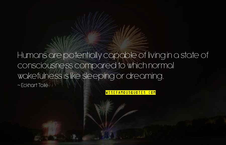 To Sleep To Dream Quotes By Eckhart Tolle: Humans are potentially capable of living in a To Sleep To Dream Quotes By Eckhart Tolle: Humans are potentially capable of living in a