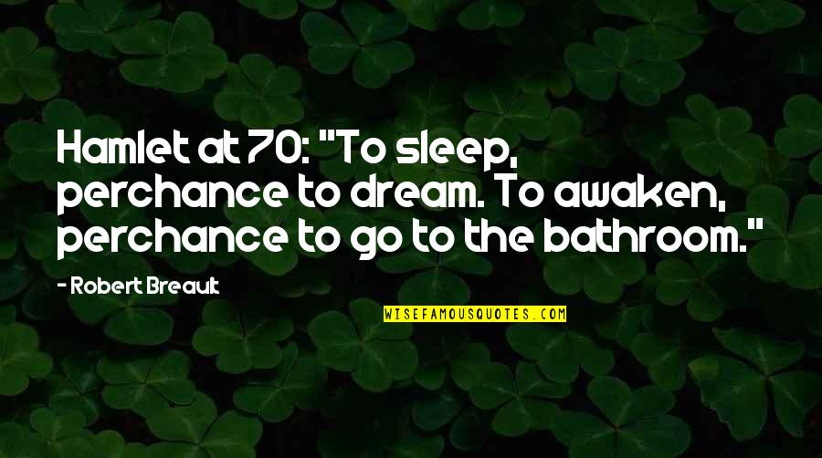 To Sleep To Dream Quotes By Robert Breault: Hamlet at 70: "To sleep, perchance to dream. To Sleep To Dream Quotes By Robert Breault: Hamlet at 70: "To sleep, perchance to dream.