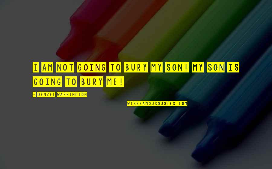 To Son Quotes By Denzel Washington: I am not going to bury my son!