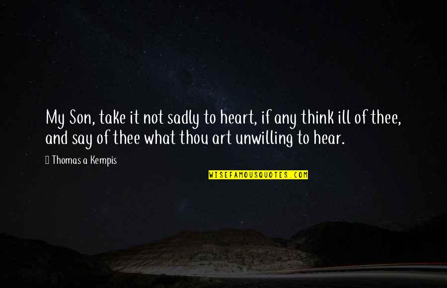 To Son Quotes By Thomas A Kempis: My Son, take it not sadly to heart,