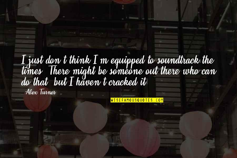 To Soundtrack Quotes By Alex Turner: I just don't think I'm equipped to soundtrack To Soundtrack Quotes By Alex Turner: I just don't think I'm equipped to soundtrack