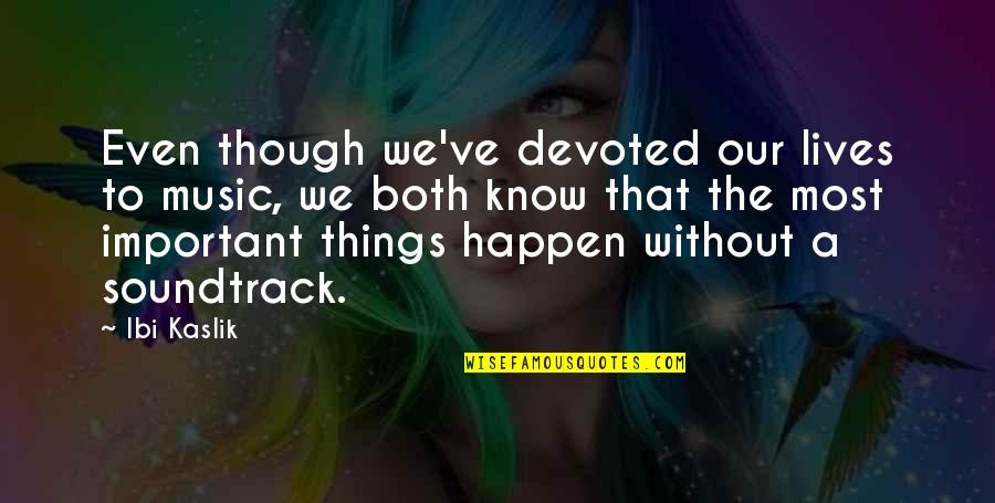 To Soundtrack Quotes By Ibi Kaslik: Even though we've devoted our lives to music,
