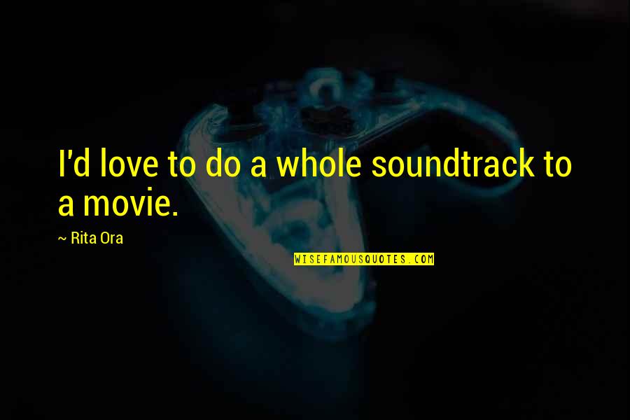 To Soundtrack Quotes By Rita Ora: I'd love to do a whole soundtrack to