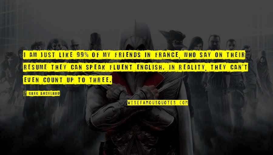 To Speak English Quotes By Greg Akcelrod: I am just like 99% of my friends To Speak English Quotes By Greg Akcelrod: I am just like 99% of my friends