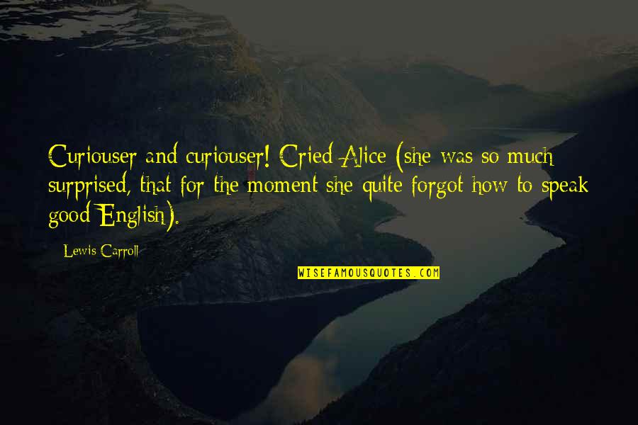 To Speak English Quotes By Lewis Carroll: Curiouser and curiouser! Cried Alice (she was so To Speak English Quotes By Lewis Carroll: Curiouser and curiouser! Cried Alice (she was so