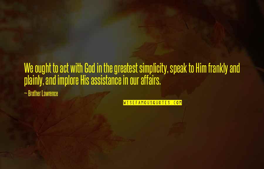 To Speak Quotes By Brother Lawrence: We ought to act with God in the