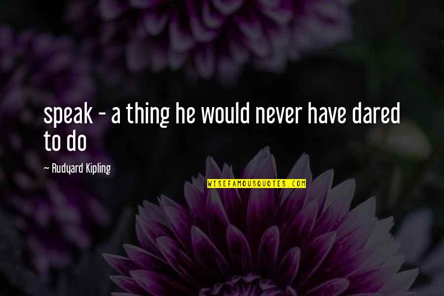 To Speak Quotes By Rudyard Kipling: speak - a thing he would never have To Speak Quotes By Rudyard Kipling: speak - a thing he would never have