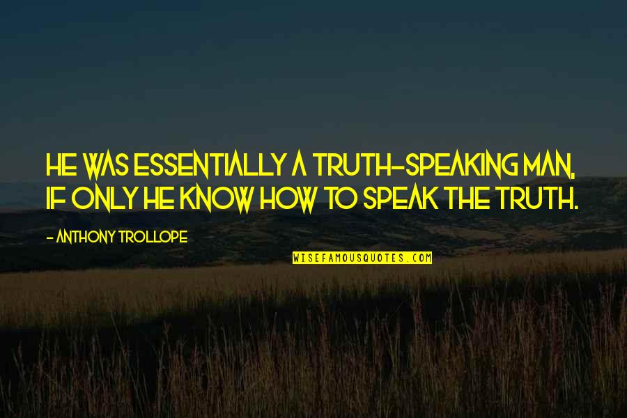 To Speak The Truth Quotes By Anthony Trollope: He was essentially a truth-speaking man, if only