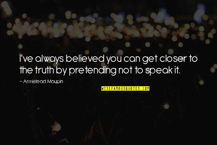 To Speak The Truth Quotes By Armistead Maupin: I've always believed you can get closer to To Speak The Truth Quotes By Armistead Maupin: I've always believed you can get closer to