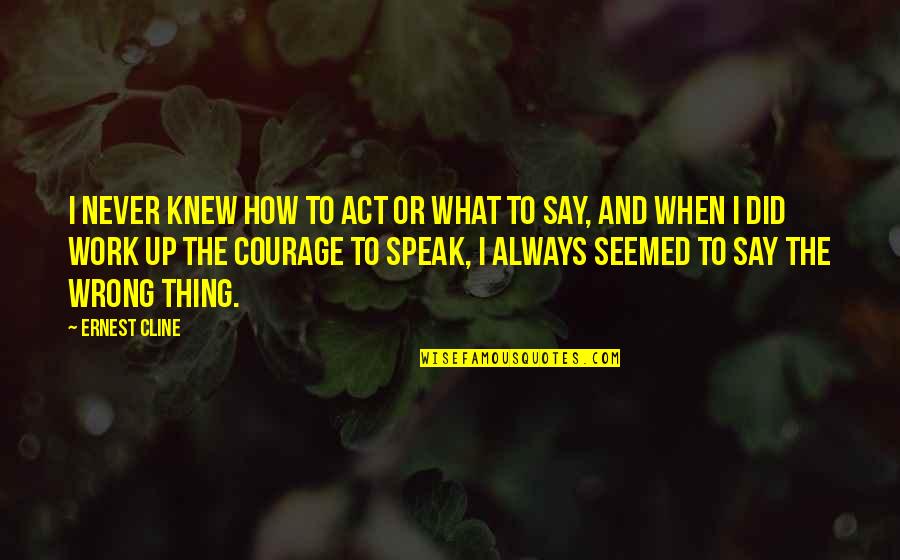 To Speak Up Quotes By Ernest Cline: I never knew how to act or what