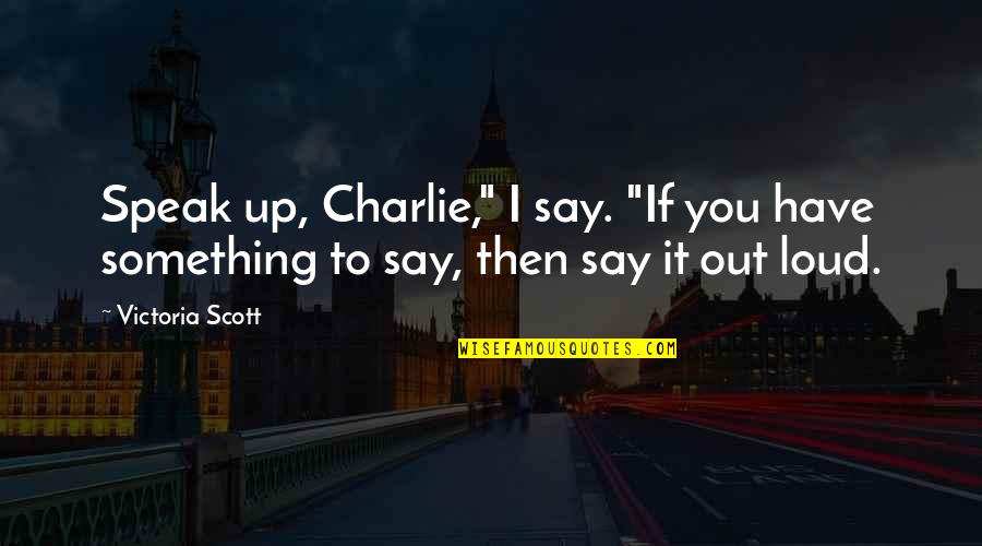 To Speak Up Quotes By Victoria Scott: Speak up, Charlie," I say. "If you have