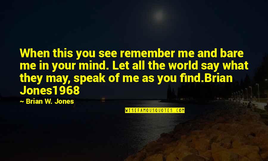 To Speak Your Mind Quotes By Brian W. Jones: When this you see remember me and bare To Speak Your Mind Quotes By Brian W. Jones: When this you see remember me and bare