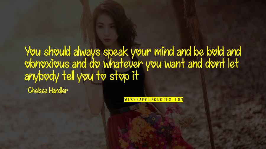 To Speak Your Mind Quotes By Chelsea Handler: You should always speak your mind and be