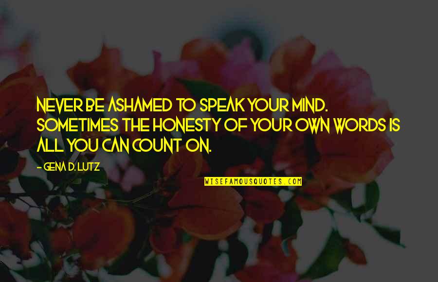 To Speak Your Mind Quotes By Gena D. Lutz: Never be ashamed to speak your mind. Sometimes To Speak Your Mind Quotes By Gena D. Lutz: Never be ashamed to speak your mind. Sometimes
