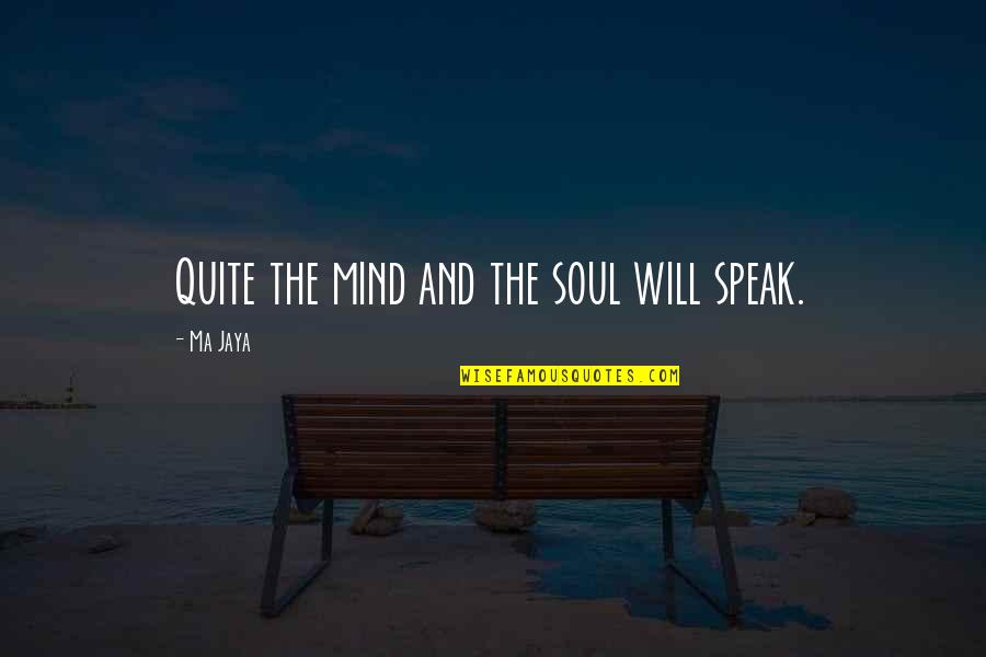 To Speak Your Mind Quotes By Ma Jaya: Quite the mind and the soul will speak. To Speak Your Mind Quotes By Ma Jaya: Quite the mind and the soul will speak.