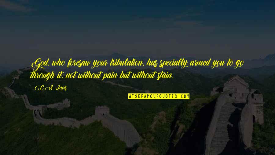 To Stain Quotes By C.S. Lewis: God, who foresaw your tribulation, has specially armed To Stain Quotes By C.S. Lewis: God, who foresaw your tribulation, has specially armed