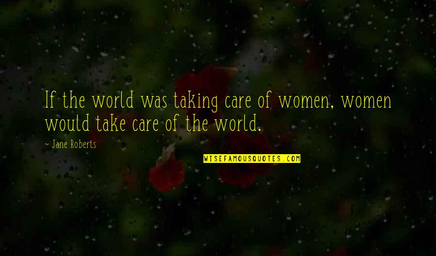 To Stain The Honor Quotes By Jane Roberts: If the world was taking care of women,