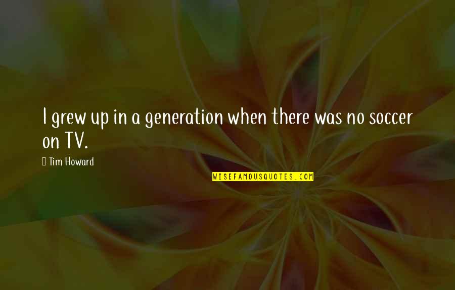 To Stain The Honor Quotes By Tim Howard: I grew up in a generation when there
