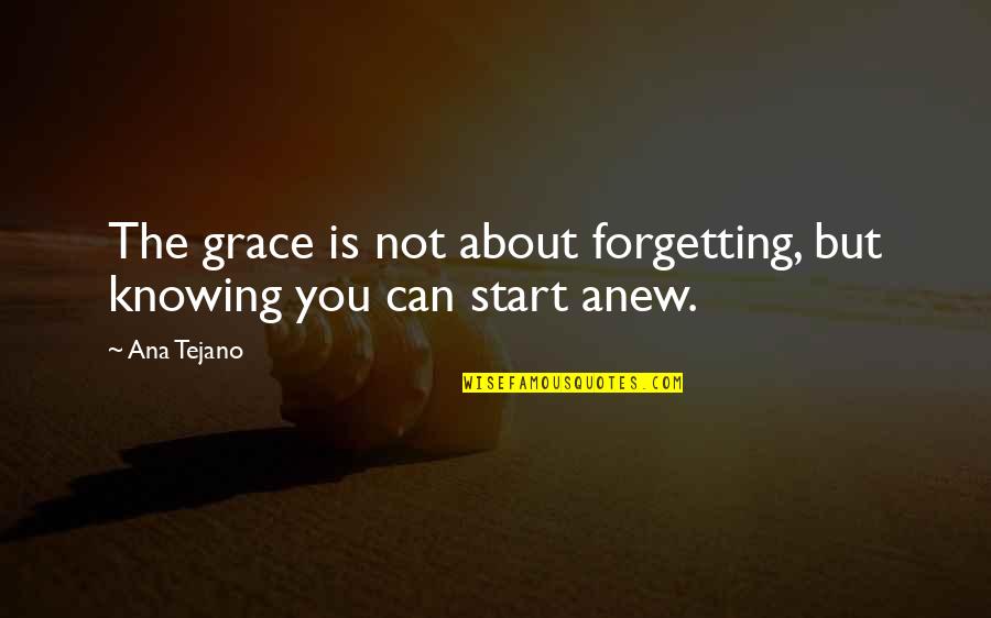 To Start Anew Quotes By Ana Tejano: The grace is not about forgetting, but knowing