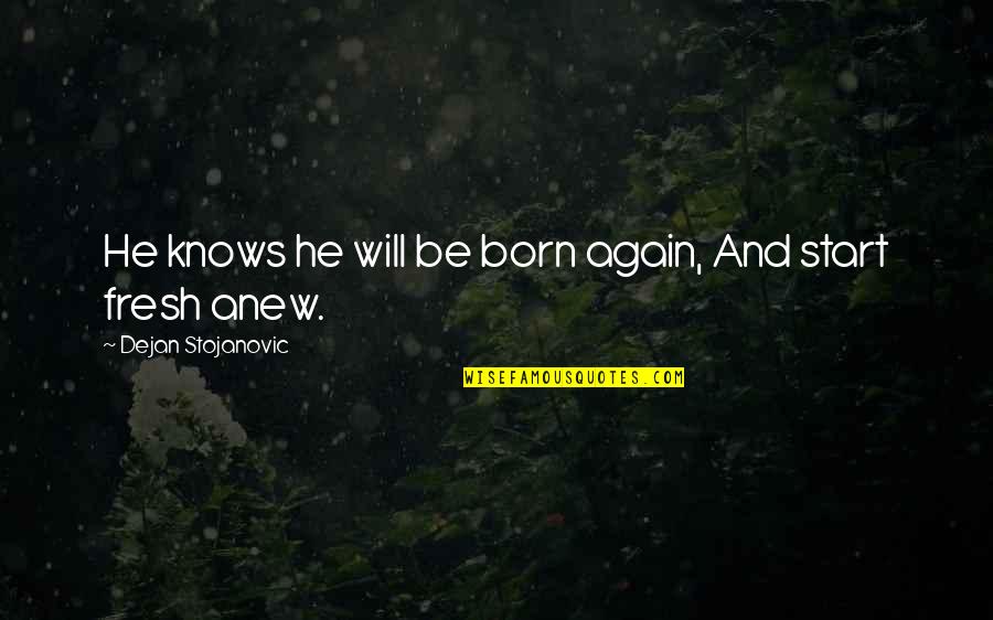 To Start Anew Quotes By Dejan Stojanovic: He knows he will be born again, And