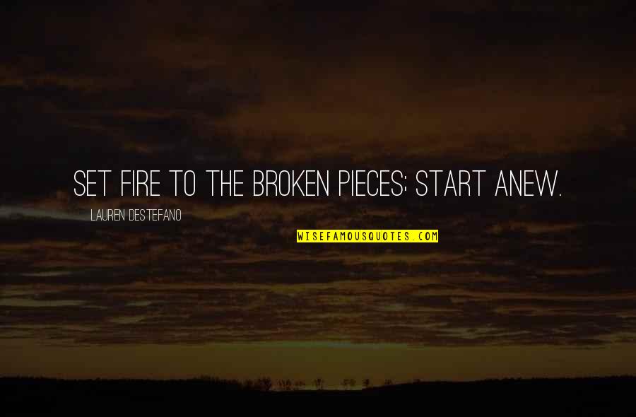 To Start Anew Quotes By Lauren DeStefano: Set fire to the broken pieces; start anew.