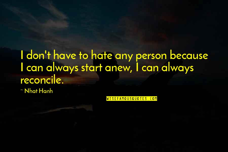 To Start Anew Quotes By Nhat Hanh: I don't have to hate any person because