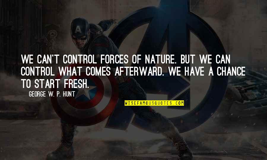 To Start Fresh Quotes By George W. P. Hunt: We can't control forces of nature. But we