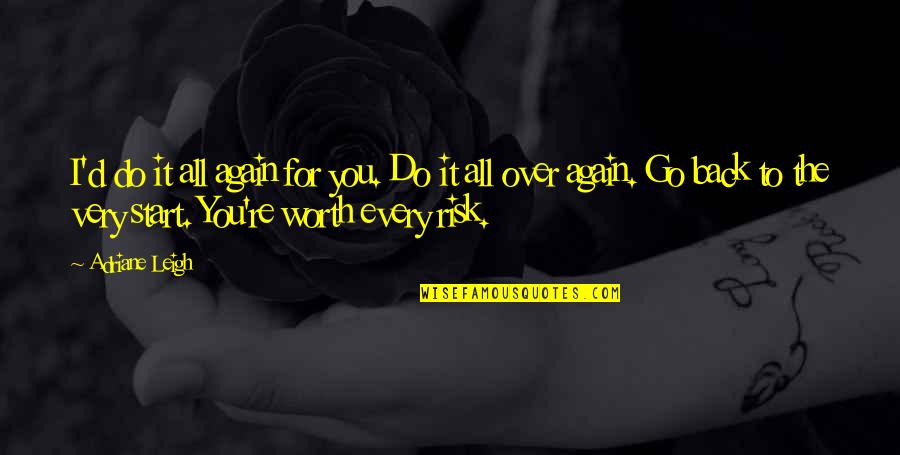 To Start Over Quotes By Adriane Leigh: I'd do it all again for you. Do To Start Over Quotes By Adriane Leigh: I'd do it all again for you. Do