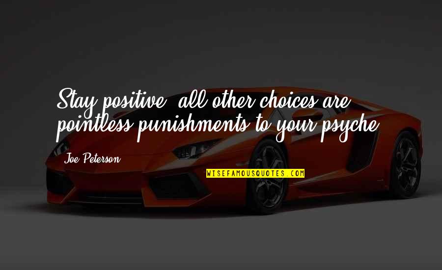 To Stay Positive Quotes By Joe Peterson: Stay positive, all other choices are pointless punishments
