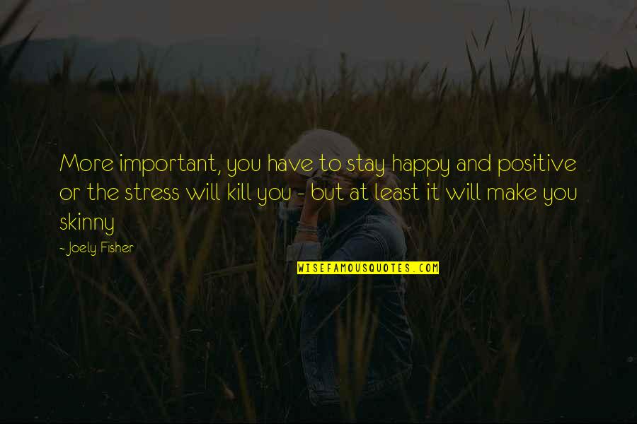 To Stay Positive Quotes By Joely Fisher: More important, you have to stay happy and