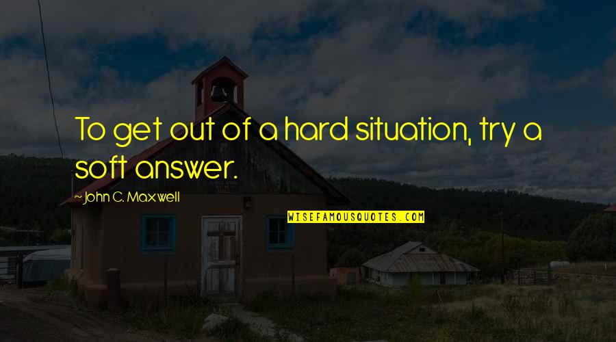 To Stay Positive Quotes By John C. Maxwell: To get out of a hard situation, try