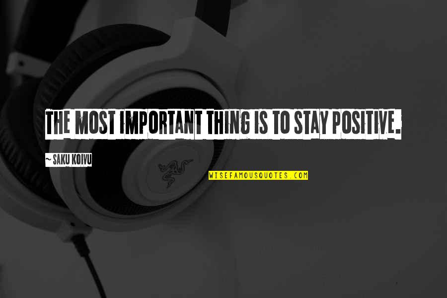 To Stay Positive Quotes By Saku Koivu: The most important thing is to stay positive.