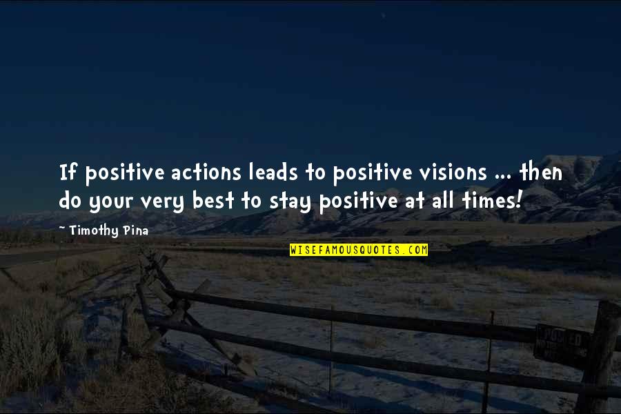 To Stay Positive Quotes By Timothy Pina: If positive actions leads to positive visions ...