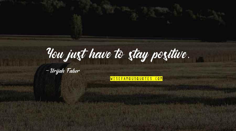 To Stay Positive Quotes By Urijah Faber: You just have to stay positive.