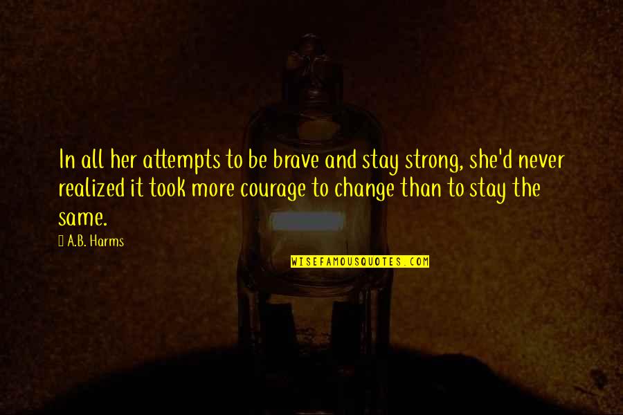 To Stay Strong Quotes By A.B. Harms: In all her attempts to be brave and To Stay Strong Quotes By A.B. Harms: In all her attempts to be brave and