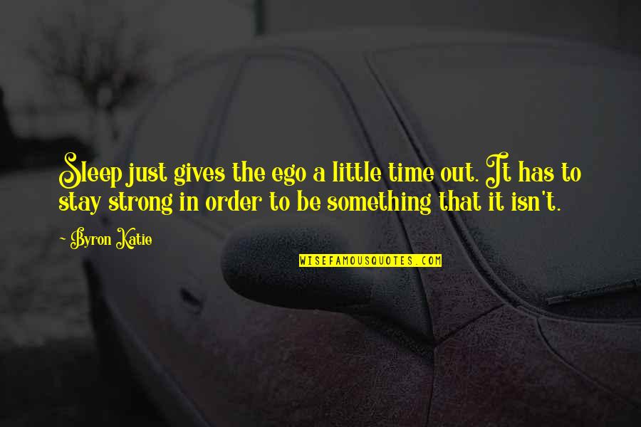 To Stay Strong Quotes By Byron Katie: Sleep just gives the ego a little time To Stay Strong Quotes By Byron Katie: Sleep just gives the ego a little time