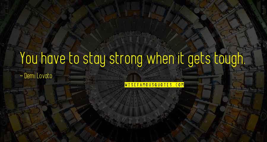 To Stay Strong Quotes By Demi Lovato: You have to stay strong when it gets To Stay Strong Quotes By Demi Lovato: You have to stay strong when it gets
