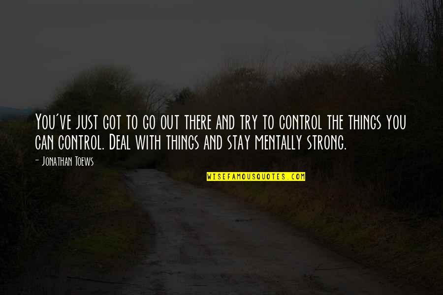 To Stay Strong Quotes By Jonathan Toews: You've just got to go out there and To Stay Strong Quotes By Jonathan Toews: You've just got to go out there and